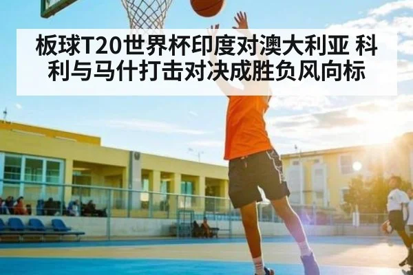 板球T20世界杯印度对澳大利亚 科利与马什打击对决成胜负风向标