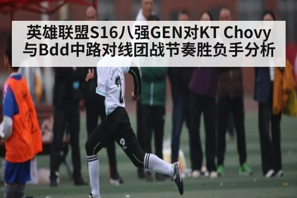 英雄联盟S16八强GEN对KT Chovy与Bdd中路对线团战节奏胜负手分析