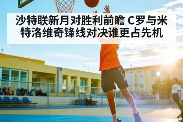 沙特联新月对胜利前瞻 C罗与米特洛维奇锋线对决谁更占先机