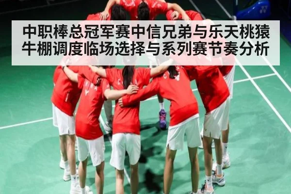 中职棒总冠军赛中信兄弟与乐天桃猿牛棚调度临场选择与系列赛节奏分析